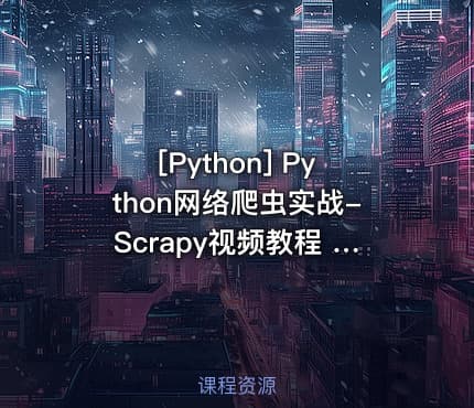 [Python] Python网络爬虫实战-Scrapy视频教程 Python系统化项目实战课程 Scrapy技...