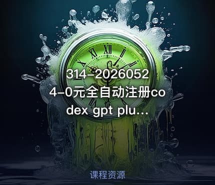 314-20260524-0元全自动注册codex gpt plus最新教程0元获取GPT Plus权益手把手详细教学