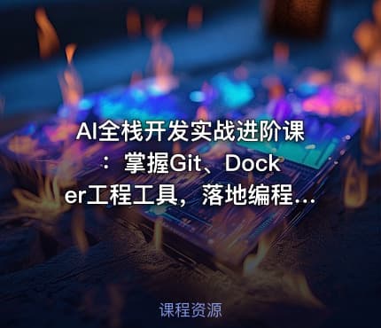 AI全栈开发实战进阶课：掌握Git、Docker工程工具，落地编程Agent数字人各类AI项目
