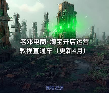 老邓电商·淘宝开店运营教程直通车（更新4月）