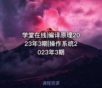 学堂在线|编译原理2023年3期|操作系统2023年3期