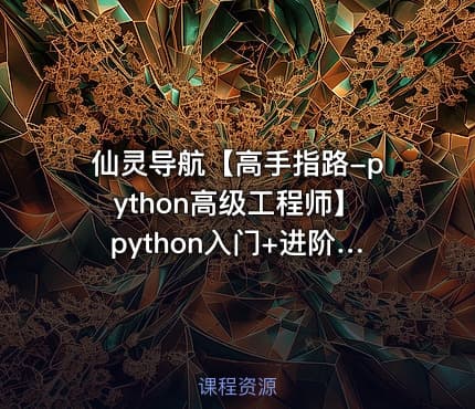 仙灵导航【高手指路-python高级工程师】python入门+进阶+实战+爬虫+数据