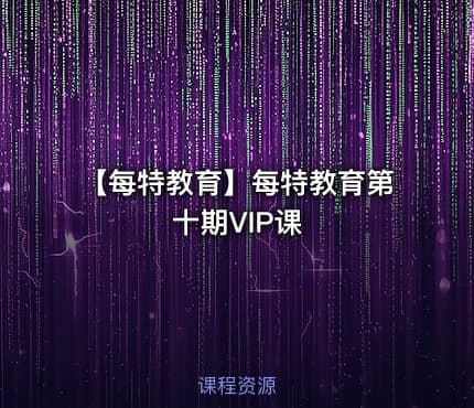 【每特教育】每特教育第十期VIP课