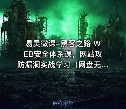 易灵微课-黑客之路 WEB安全体系课，网站攻防漏洞实战学习（网盘无密）