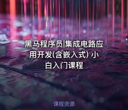 黑马程序员|集成电路应用开发(含嵌入式) 小白入门课程