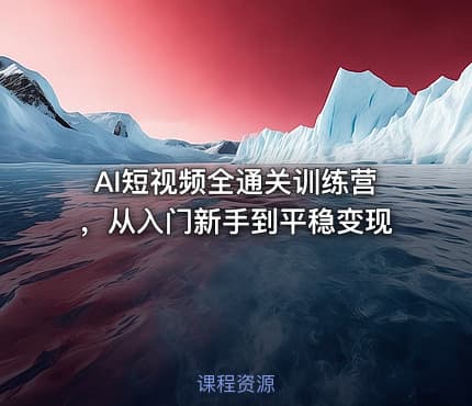 AI短视频全通关训练营，从入门新手到平稳变现