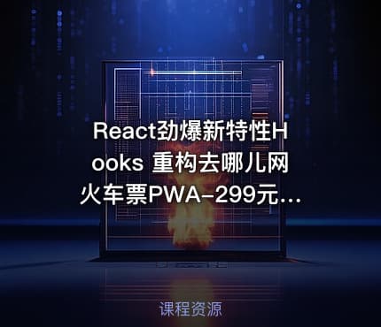 React劲爆新特性Hooks 重构去哪儿网火车票PWA-299元-完结