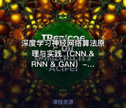 深度学习神经网络算法原理与实践（CNN & RNN & GAN）- 包含源码与课程资料