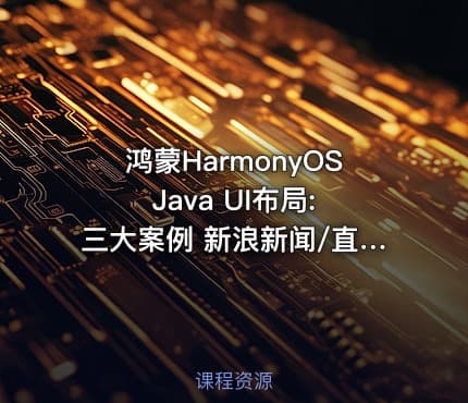 鸿蒙HarmonyOS Java UI布局:三大案例 新浪新闻/直聘App/华为商城