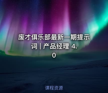 废才俱乐部最新一期提示词 | 产品经理 4.0