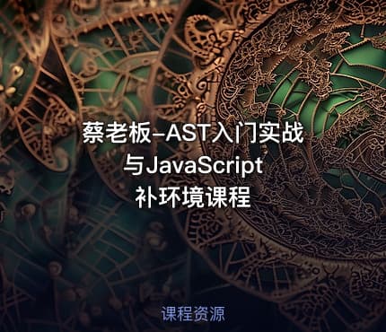 蔡老板-AST入门实战与JavaScript补环境课程