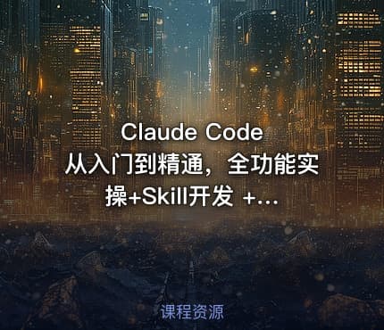 Claude Code从入门到精通，全功能实操+Skill开发 +企业级插件