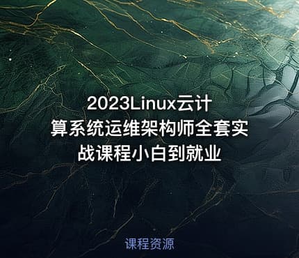 2023Linux云计算系统运维架构师全套实战课程小白到就业