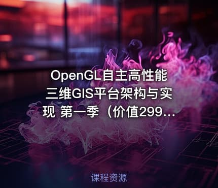 OpenGL自主高性能三维GIS平台架构与实现 第一季（价值2999）