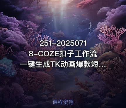 251-20250718-COZE扣子工作流一键生成TK动画爆款短视频保姆级教程零基础快速入门更多资源