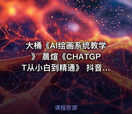 大桶《Al绘画系统教学》 晨煊《CHATGPT从小白到精通》 抖音SEO精准引流实操课，抓住抖音搜索蓝海市场，布局你的精准广告