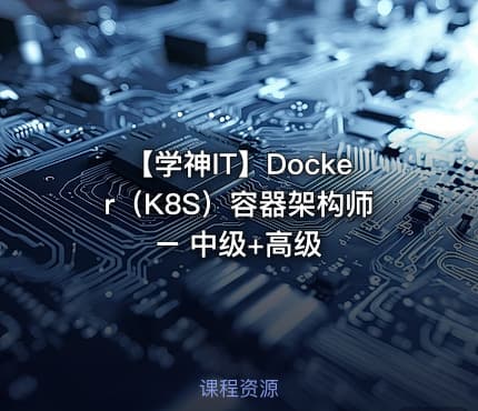 【学神IT】Docker（K8S）容器架构师 – 中级+高级