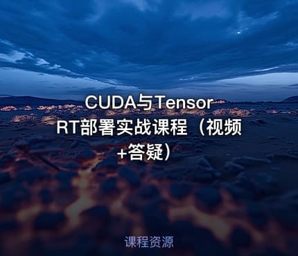 CUDA与TensorRT部署实战课程（视频+答疑）