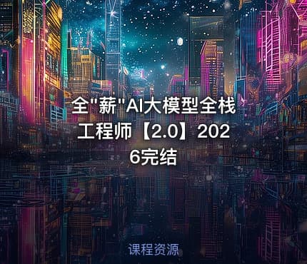 全"薪"AI大模型全栈工程师【2.0】2026完结