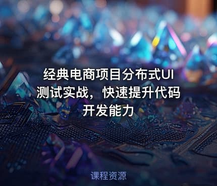 经典电商项目分布式UI测试实战，快速提升代码开发能力