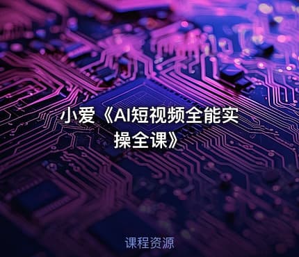 小爱《AI短视频全能实操全课》