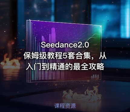 Seedance2.0保姆级教程5套合集，从入门到精通的最全攻略