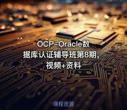 OCP-Oracle数据库认证辅导班第8期，视频+资料
