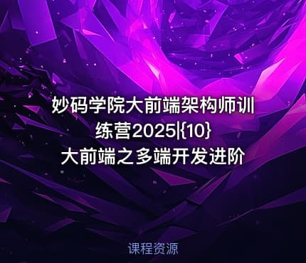 妙码学院大前端架构师训练营2025|{10}大前端之多端开发进阶