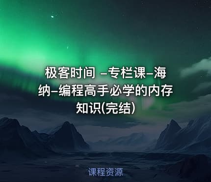 极客时间 -专栏课-海纳-编程高手必学的内存知识(完结)