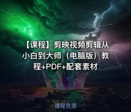 【课程】剪映视频剪辑从小白到大师（电脑版）教程+PDF+配套素材