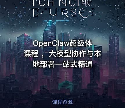 OpenClaw超级体课程 ，大模型协作与本地部署一站式精通