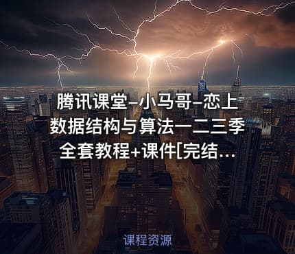 腾讯课堂-小马哥-恋上数据结构与算法一二三季 全套教程+课件[完结]