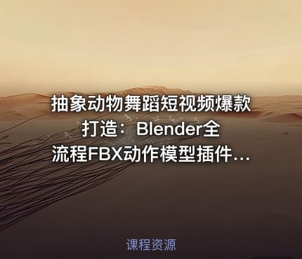 抽象动物舞蹈短视频爆款打造：Blender全流程FBX动作模型插件，从建模到成片【533.4MB】