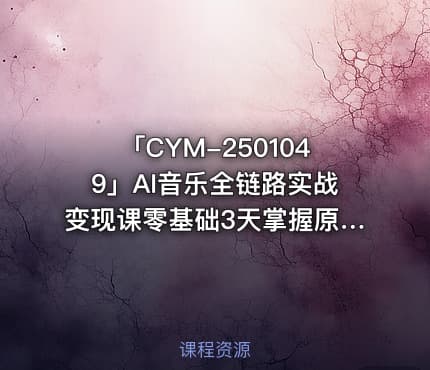 「CYM-2501049」AI音乐全链路实战变现课零基础3天掌握原创翻唱变现