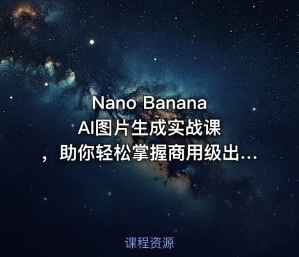 Nano Banana AI图片生成实战课 ，助你轻松掌握商用级出图技巧
