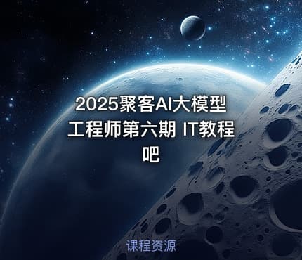 2025聚客AI大模型工程师第六期 IT教程吧