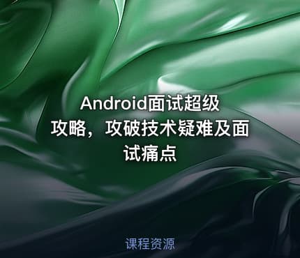 Android面试超级攻略，攻破技术疑难及面试痛点