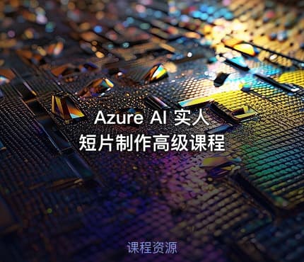 Azure AI 实人短片制作高级课程