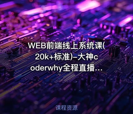 WEB前端线上系统课(20k+标准)-大神coderwhy全程直播授课（已完结）