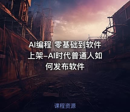 AI编程 零基础到软件上架-AI时代普通人如何发布软件