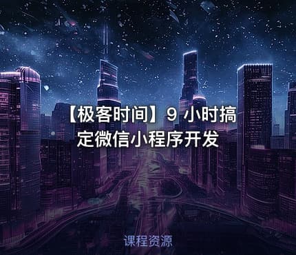 【极客时间】9 小时搞定微信小程序开发