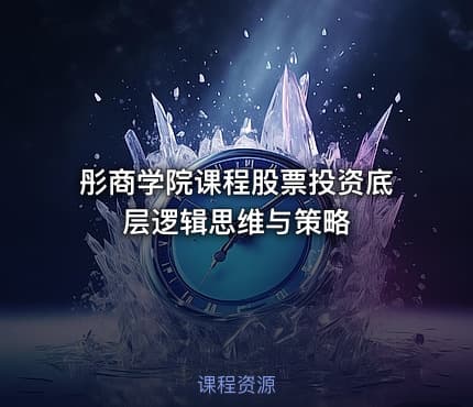 彤商学院课程股票投资底层逻辑思维与策略