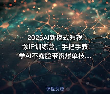 2026AI新模式短视频IP训练营，手把手教学AI不露脸带货爆单技巧