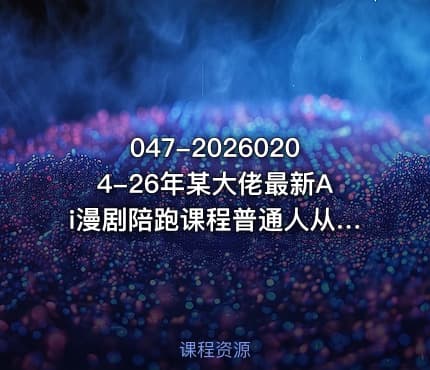 047-20260204-26年某大佬最新Ai漫剧陪跑课程普通人从零开始做AI漫剧副业月入2W更多资源