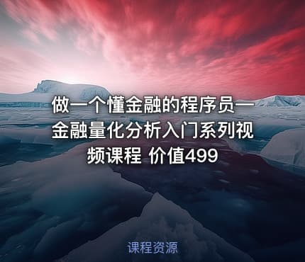 做一个懂金融的程序员—金融量化分析入门系列视频课程 价值499