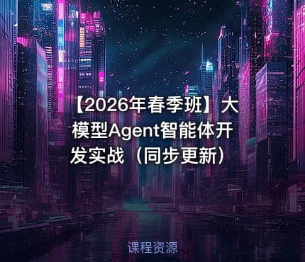 【2026年春季班】大模型Agent智能体开发实战（同步更新）
