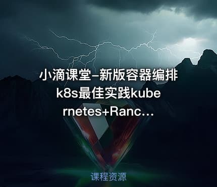 小滴课堂-新版容器编排k8s最佳实践kubernetes+Rancher2.x，3天掌握K8S核心技术