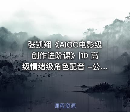 张凯翔《AIGC电影级创作进阶课》|10 高级情绪级角色配音 -公.众.号