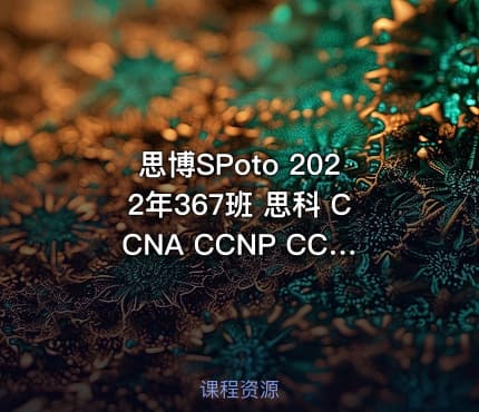 思博SPoto 2022年367班 思科 CCNA CCNP CCIE 课程、课件、作业资料齐全 | 完结