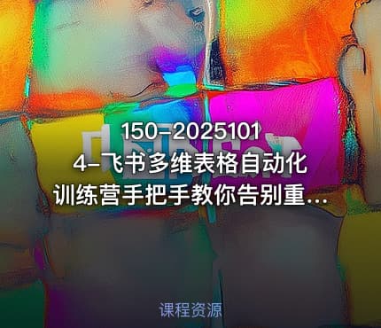 150-20251014-飞书多维表格自动化训练营手把手教你告别重复处理用多维表格开启高效办公新模式更多资源